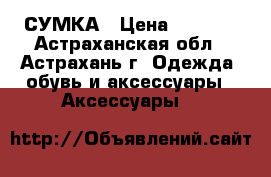 СУМКА › Цена ­ 1 000 - Астраханская обл., Астрахань г. Одежда, обувь и аксессуары » Аксессуары   